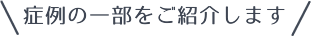 症例の一部をご紹介します