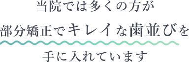 当院では多くの方が部分矯正でキレイな歯並びを手に入れています
