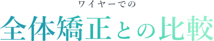 ワイヤーでの全体矯正との比較